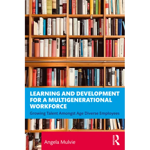Learning and Development for a Multigenerational Workforce: Growing Talent Amongst Age Diverse Employees