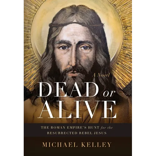 Dead or Alive: The Roman Empire's Hunt for the Resurrected Rebel Jesus
