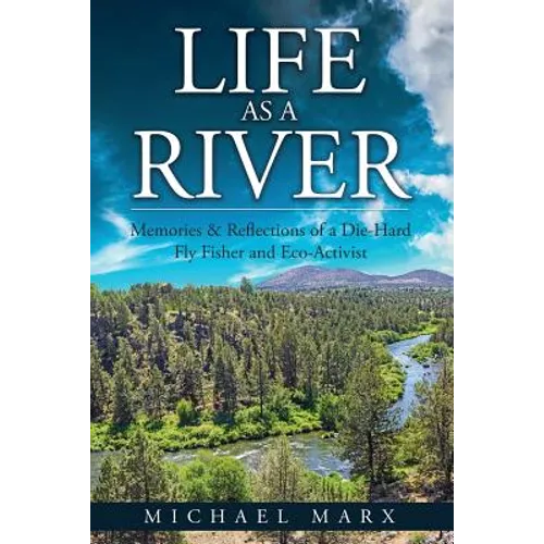 Life as a River: Memories & Reflections of a Die-Hard Fly Fisher and Eco-Activist