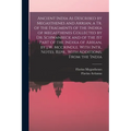 Ancient India As Described by Megasthenes and Arrian, a Tr. of the Fragments of the Indika of Megasthenes Collected by Dr. Schwanbeck and of the 1St P