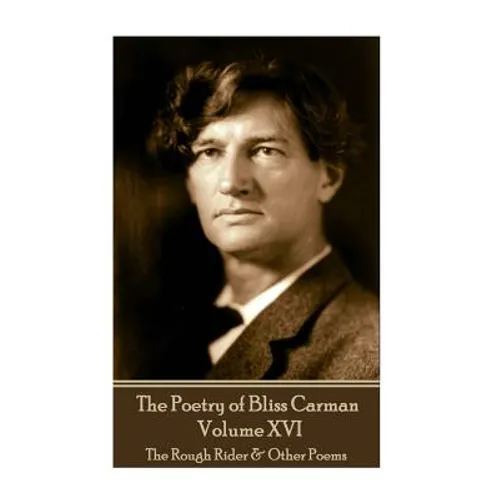 The Poetry of Bliss Carman - Volume XVI: The Rough Rider & Other Poems