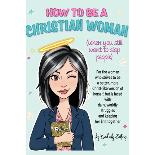 How to Be A Christian Woman (when you still want to slap people): Personal/Group Guided Devotional Study/Journal An 8-week Faith Journey for Real Wome