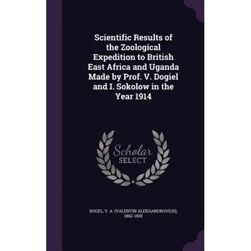Scientific Results of the Zoological Expedition to British East Africa and Uganda Made by Prof. V. Dogiel and I. Sokolow in the Year 1914