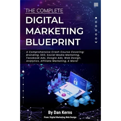 The Complete Digital Marketing Blueprint - A Comprehensive Crash Course Covering: Branding, SEO, Social Media Marketing, Facebook Ads, Google Ads, Web