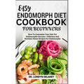 Easy Endomorph Diet Cookbook for Beginners: How To Customize Your Diet For Endomorphic Success + Delicious And Nutrient-Dense Recipes For Endomorphs