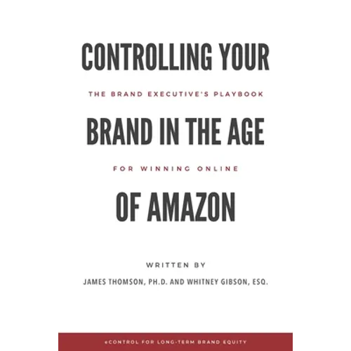 Controlling Your Brand in the Age of Amazon: The Brand Executive's Playbook For Winning Online