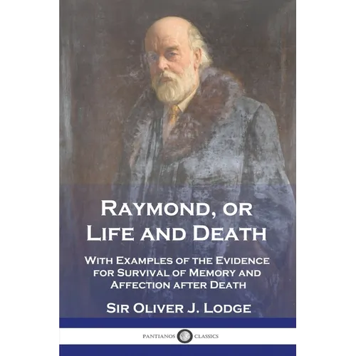 Raymond, or Life and Death: With Examples of the Evidence for Survival of Memory and Affection after Death