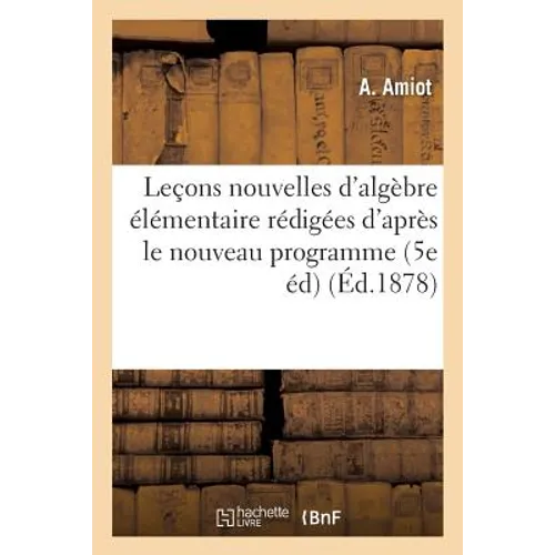 Leçons Nouvelles d'Algèbre Élémentaire: Rédigées d'Après Le Nouveau Programme: de l'Enseignement Scientifique Des Lycées 5e Édition