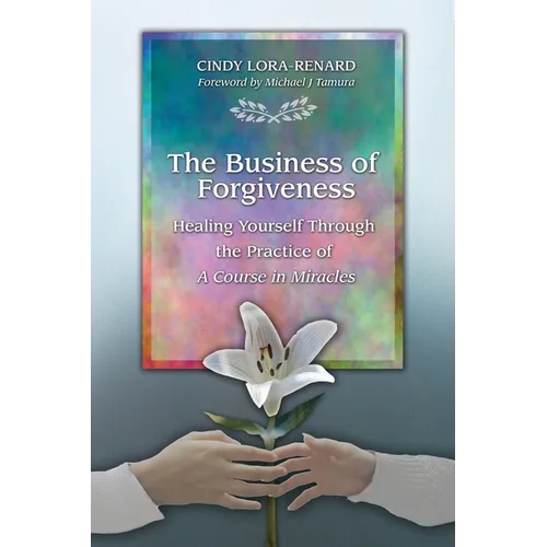 The Business of Forgiveness: Healing Yourself Through the Practice of A Course in Miracles