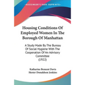 Housing Conditions Of Employed Women In The Borough Of Manhattan: A Study Made By The Bureau Of Social Hygiene With The Cooperation Of An Advisory Com