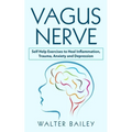 Vagus Nerve: Self Help Exercises to Heal Inflammation, Trauma, Anxiety and Depression