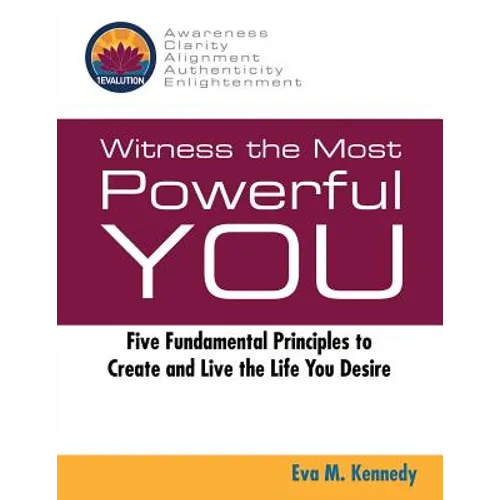 Witness the Most Powerful YOU: Five Fundamental Principles to Create and Live the Life You Desire