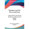 Honduras And The Perry Land Grant: A New Field For The Farmer, Stockman, Lumberman And Laborer (1888)
