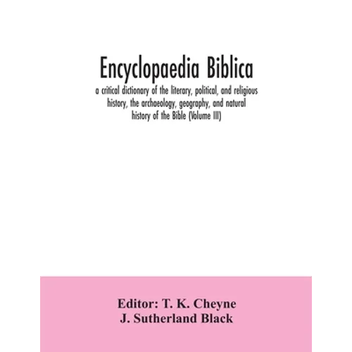 Encyclopaedia Biblica: a critical dictionary of the literary, political, and religious history, the archaeology, geography, and natural histo