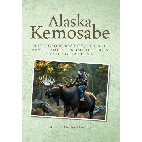 Alaska Kemosabe: Outrageous, Resurrected, and Never Before Published Stories of "The Great Land"