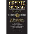 Crypto-Monnaie 2022-2023 - Le Guide Pratique pour les Débutants - Stratégies d'Investissement Réussies et Conseils de Commerce (Bitcoin, Ethereum, Rip