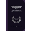 Extinct Monsters and Creatures of Other Days: A Popular Account of Some of the Larger Forms of Ancient Animal Life