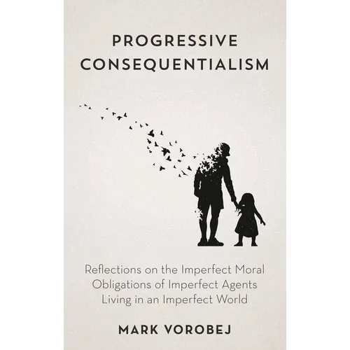 Progressive Consequentialism: Reflections on the Imperfect Moral Obligations of Imperfect Agents Living in an Imperfect World