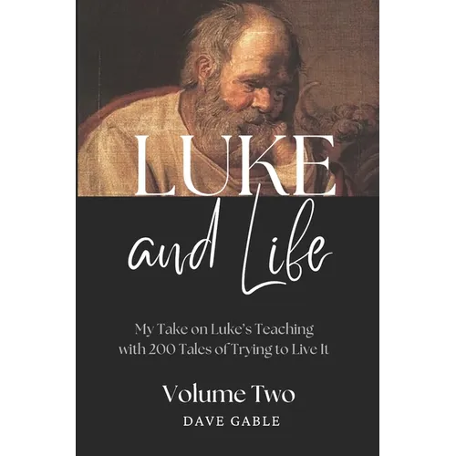 LUKE AND LIFE Volume 2: My Take on Luke's Teaching with 200 Tales of Trying to Live It!