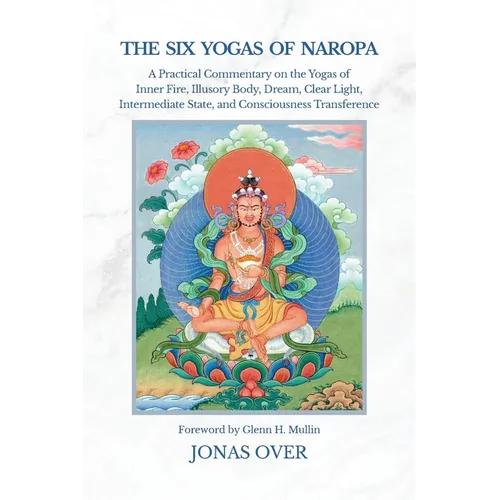 The Six Yogas of Naropa: A Practical Commentary on the Yogas of Inner Fire, Illusory Body, Dream, Clear Light, Intermediate State, and Consciousness T