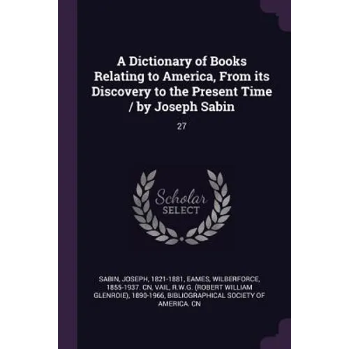 A Dictionary of Books Relating to America, From its Discovery to the Present Time / by Joseph Sabin: 27