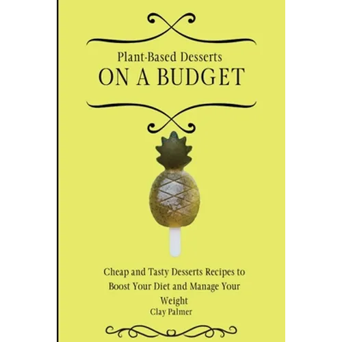 Plant-Based Desserts on a Budget: Cheap and Tasty Desserts Recipes to Boost Your Diet and Manage Your Weight