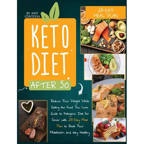 Keto Diet After 50: Reduce Your Weight While Eating the Food You Love. A Guide to Ketogenic Diet for Senior with a 28-Day Meal Plan to Reset Your Meta