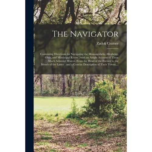 The Navigator: Containing Directions for Navigating the Monongahela, Allegheny, Ohio, and Mississippi Rivers; With an Ample Account o