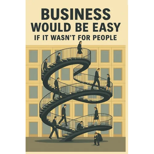 Business Would Be Easy If It Wasn't for People: A Real-World Guide to Leadership, Accountability, and Not Losing Your Sh*t at Work