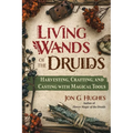 Living Wands of the Druids: Harvesting, Crafting, and Casting with Magical Tools