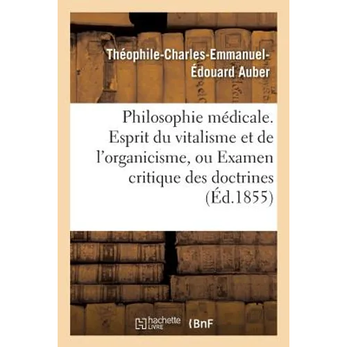 Philosophie Médicale. Esprit Du Vitalisme & de l'Organicisme, Examen Critique: Doctrines Médicales