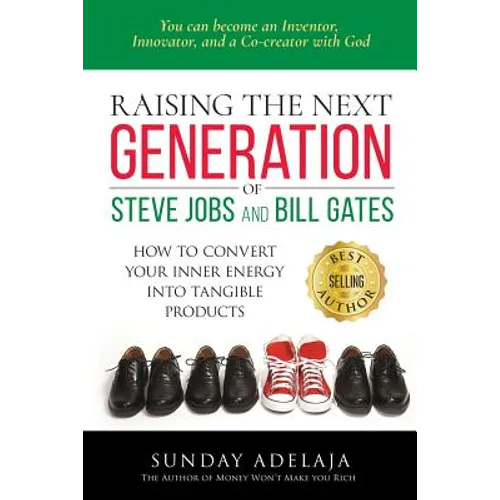Raising the next generation of Steve Jobs and Bill Gates: ... how to convert your inner energy into tangible products