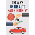 The A-Z's of The Auto Sales Industry: The Ultimate Auto Dealership Dictionary
