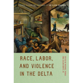Race, Labor, and Violence in the Delta: Essays to Mark the Centennial of the Elaine Massacre