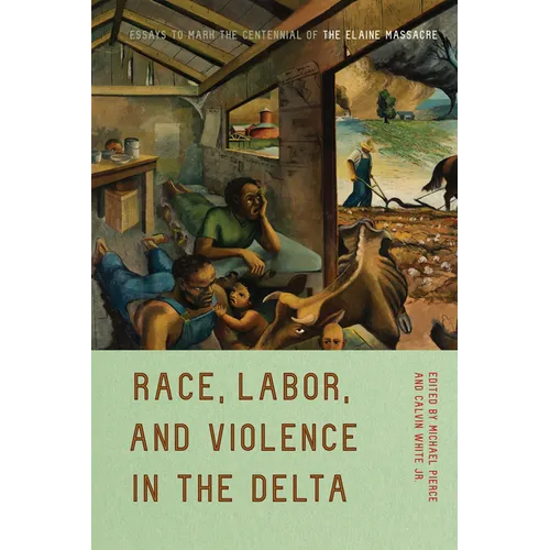 Race, Labor, and Violence in the Delta: Essays to Mark the Centennial of the Elaine Massacre
