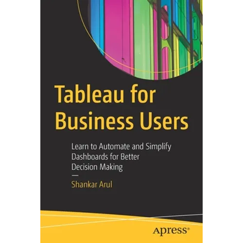 Tableau for Business Users: Learn to Automate and Simplify Dashboards for Better Decision Making