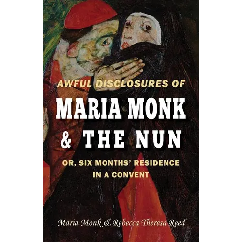 Awful Disclosures of Maria Monk & The Nun; or, Six Months' Residence in a Convent