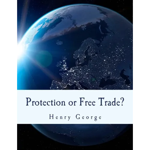 Protection or Free Trade? (Large Print Edition): An Examination of the Tariff Question, with Especial Regard to the Interests of Labor - Paperback