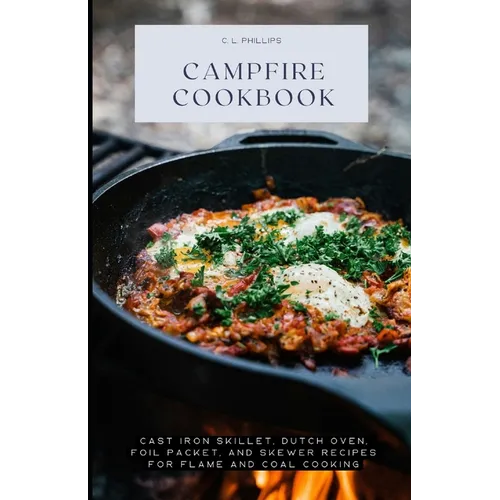 Campfire Cookbook: Cast Iron Skillet, Dutch Oven, Foil Packet, and Skewer Recipes for Flame and Coal Cooking