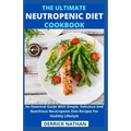 The Ultimate Neutropenic Diet Cookbook: An Essential Guide With Simple, Delicious And Nutritious Neutropenic Diet Recipes For Healthy Lifestyle