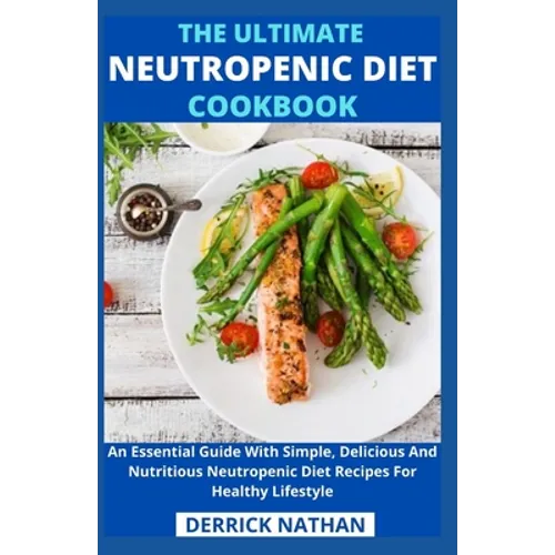 The Ultimate Neutropenic Diet Cookbook: An Essential Guide With Simple, Delicious And Nutritious Neutropenic Diet Recipes For Healthy Lifestyle