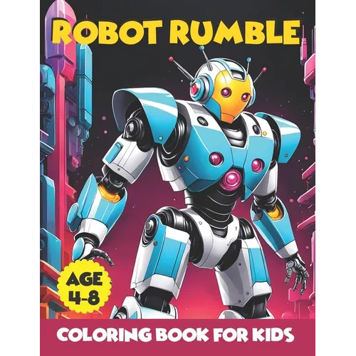 Robot Rumble: Unleash Your Imagination in a World of Mechanical Marvels - 100 Exciting Pages of Robot Rumble Fun