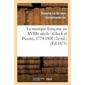 La Musique Française Au Xviiie Siècle: Gluck Et Piccini, 1774-1800 (2e Éd.)