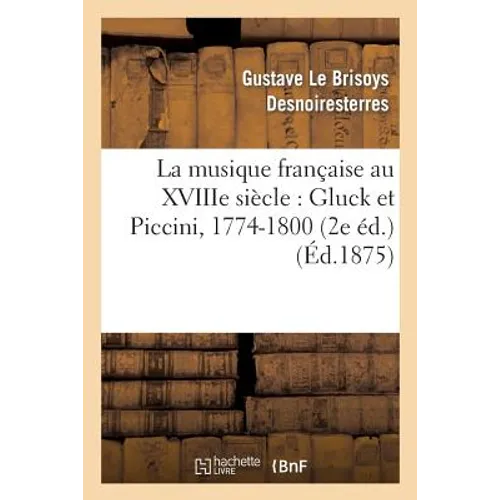 La Musique Française Au Xviiie Siècle: Gluck Et Piccini, 1774-1800 (2e Éd.)