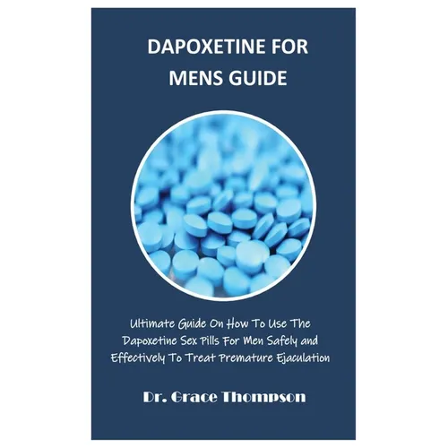Dapoxetine for Mens Guide: Ultimate Guide On How To Use The Dapoxetine Sex Pills For Men Safely and Effectively To Treat Premature Ejaculation