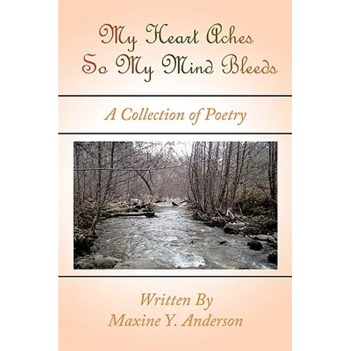 My Heart Aches So My Mind Bleeds: A Collection of Poetry