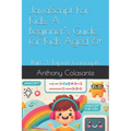 JavaScript For Kids: A Beginner's Guide for Kids Aged 6+: Part 3: Expert Concepts