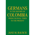 Germans in the History of Colombia from Colonial Times to the Present