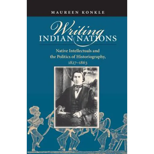Writing Indian Nations: Native Intellectuals and the Politics of Historiography, 1827-1863