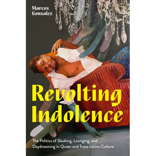 Revolting Indolence: The Politics of Slacking, Lounging, and Daydreaming in Queer and Trans Latinx Culture